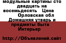 модульные картины сто двадцать на восемьдесять › Цена ­ 1 050 - Орловская обл. Домашняя утварь и предметы быта » Интерьер   